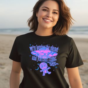 Were Leaving The Planet And You Cant Come Shirt