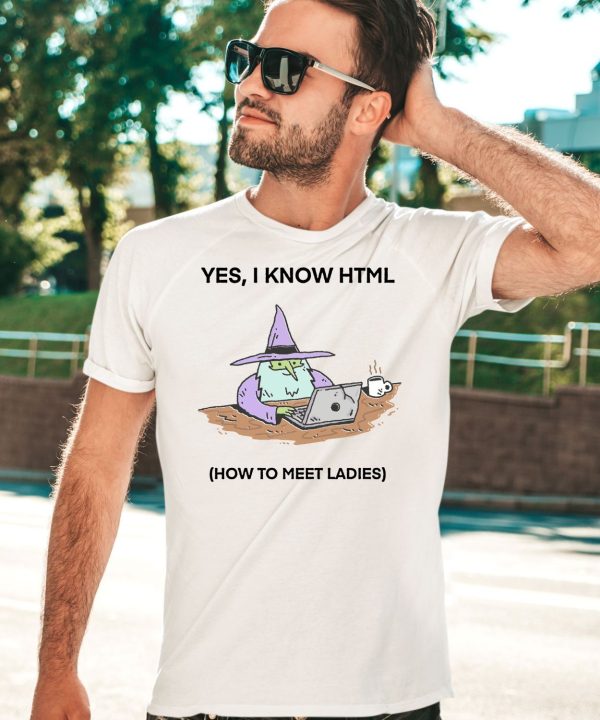 Yes I Know Html How To Meet Ladies Shirt5