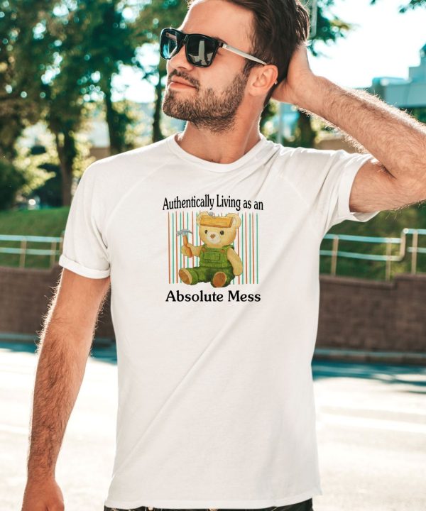 Authentically Living As An Absolute Mess Shirt5