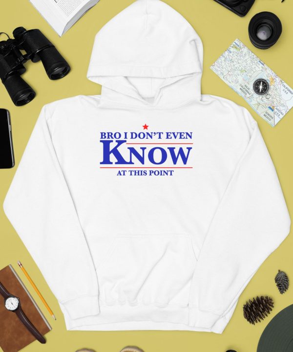 Bro I Dont Even Know At This Point Shirt