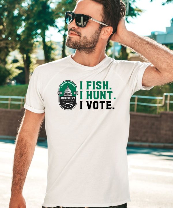 Congressional Sportsmens Foundation I Fish I Hunt I Vote Shirt5