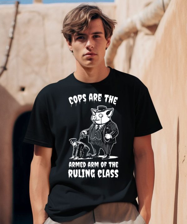 Cops Are The Armed Arm Of The Ruling Class Shirt1