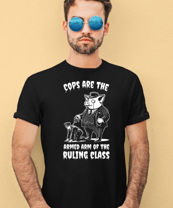 Cops Are The Armed Arm Of The Ruling Class Shirt4