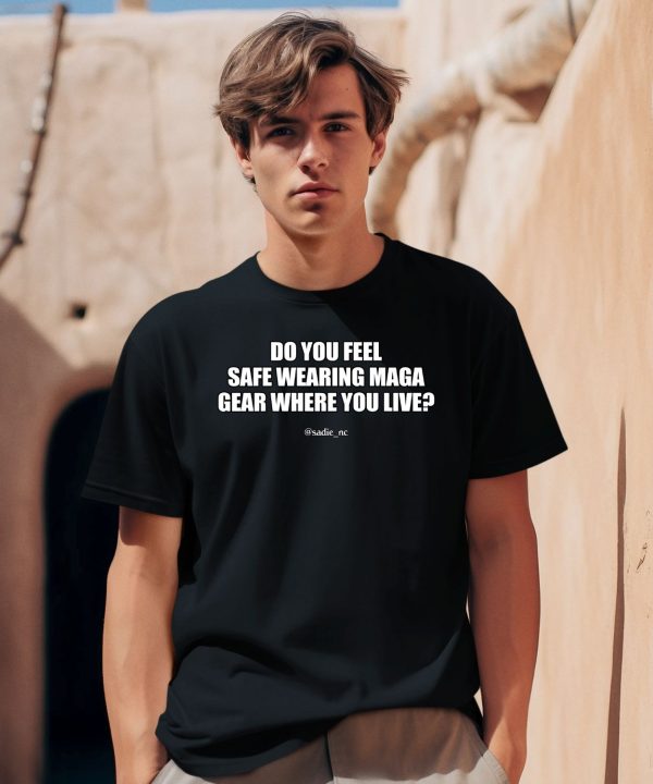 Do You Feel Safe Wearing Maga Gear Where You Live Shirt