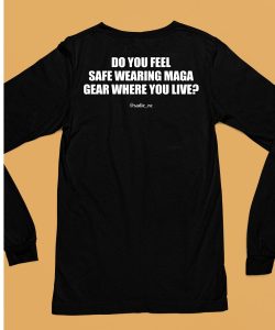 Do You Feel Safe Wearing Maga Gear Where You Live Shirt6