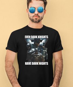 Even Dark Knights Have Dark Nights Shirt4