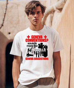 Geneva Conventions Sounds More Like Geneva Suggestions Shirt0