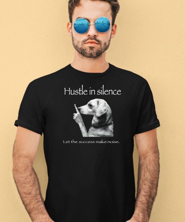 Hustle In Silence Let The Success Make Noise Shirt4