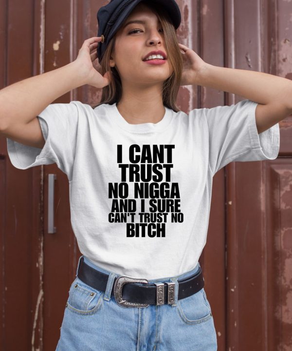 I Cant Trust No Nigga And I Sure Cant Trust No Bitch Shirt1