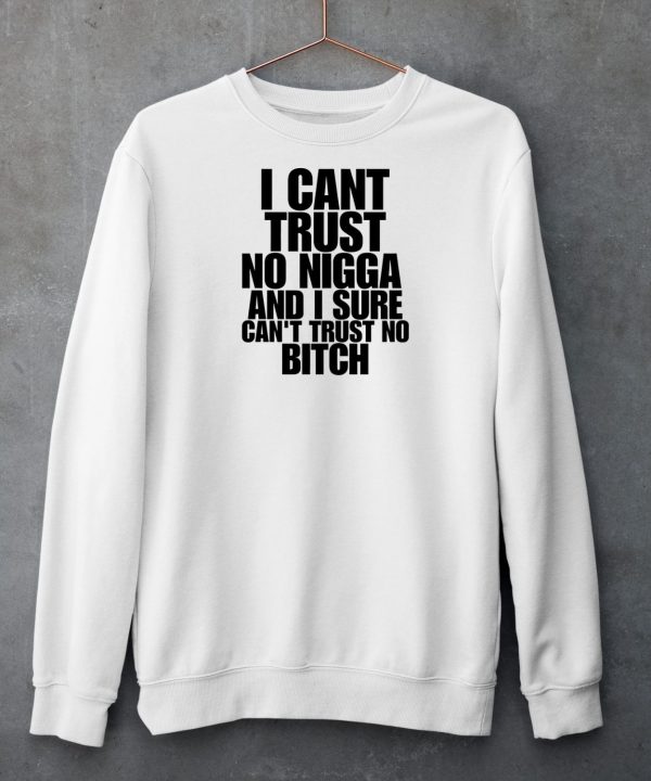 I Cant Trust No Nigga And I Sure Cant Trust No Bitch Shirt6