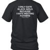 I Only Date Black Girls Because I Hate Meeting Fathers Shirt7