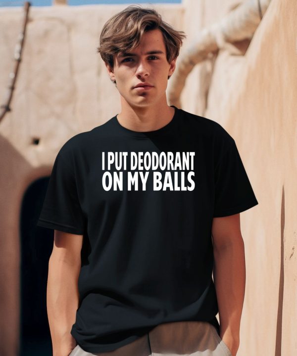 I Put Deodorant On My Balls Shirt