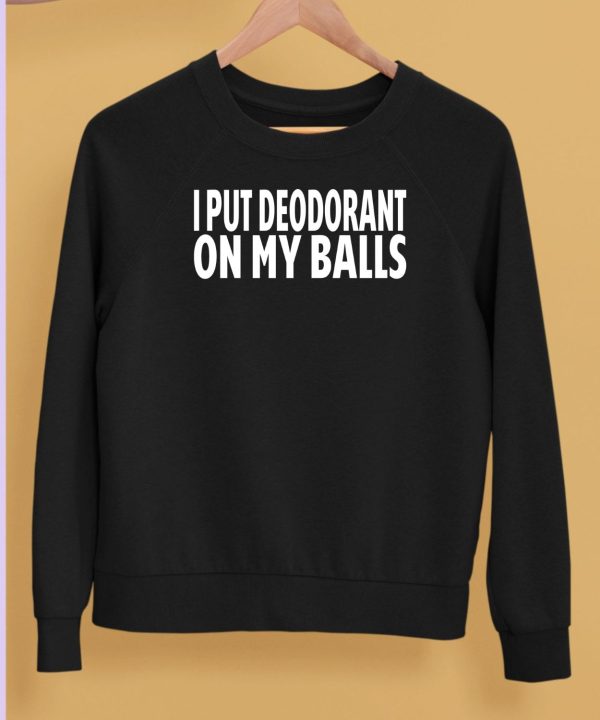 I Put Deodorant On My Balls Shirt5