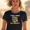 I Will Edge Till Infinity Shirt0