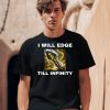 I Will Edge Till Infinity Shirt1