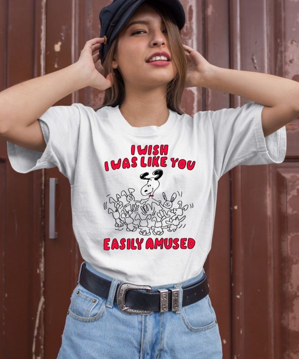 I Wish I Was Like You Easily Amused Shirt