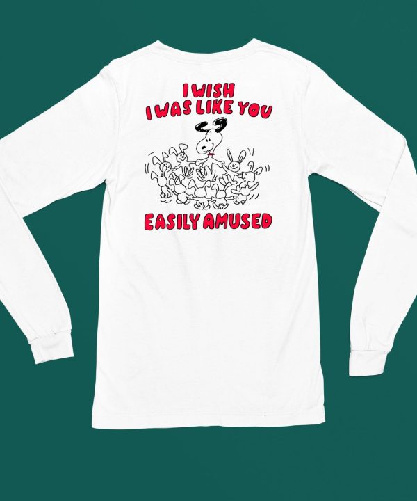 I Wish I Was Like You Easily Amused Shirt4