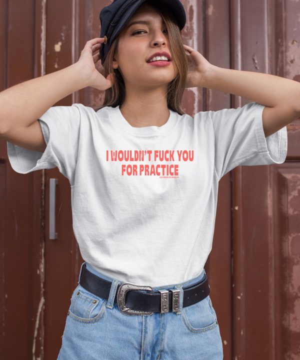 I Wouldnt Fuck You For Practice Live Forever Die Whenever Shirt