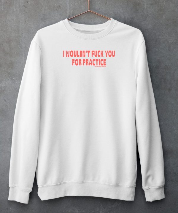 I Wouldnt Fuck You For Practice Live Forever Die Whenever Shirt6