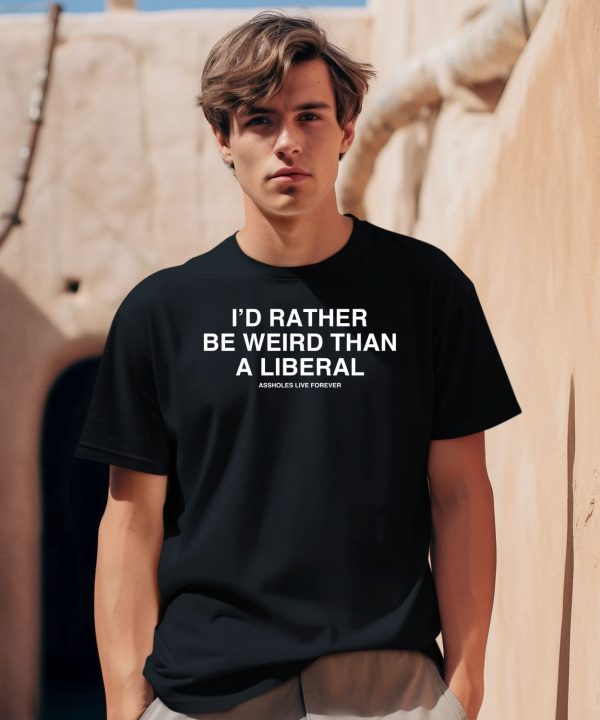 Id Rather Be Weird Than A Liberal Shirt