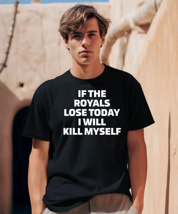 If The Royals Lose Today I Will Kill Myself Shirt1