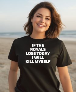 If The Royals Lose Today I Will Kill Myself Shirt2