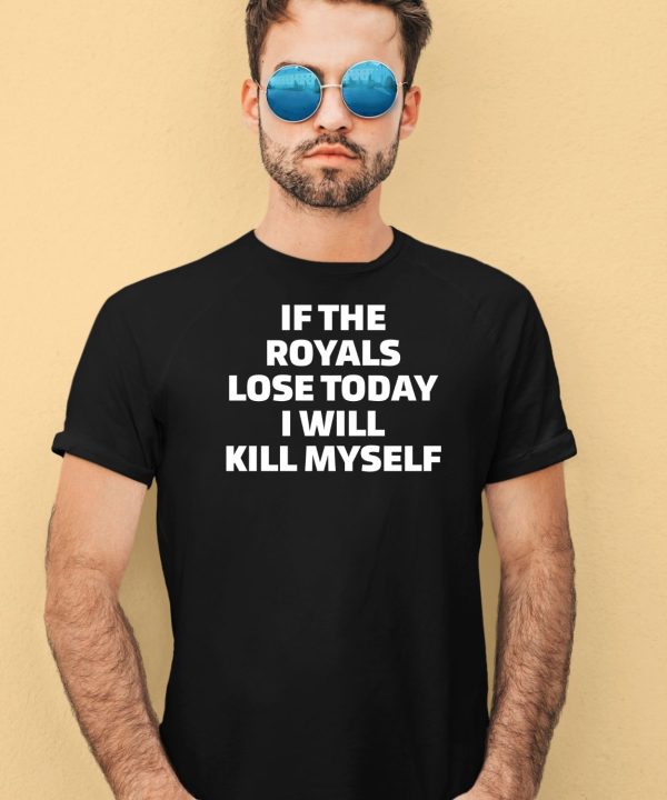 If The Royals Lose Today I Will Kill Myself Shirt4