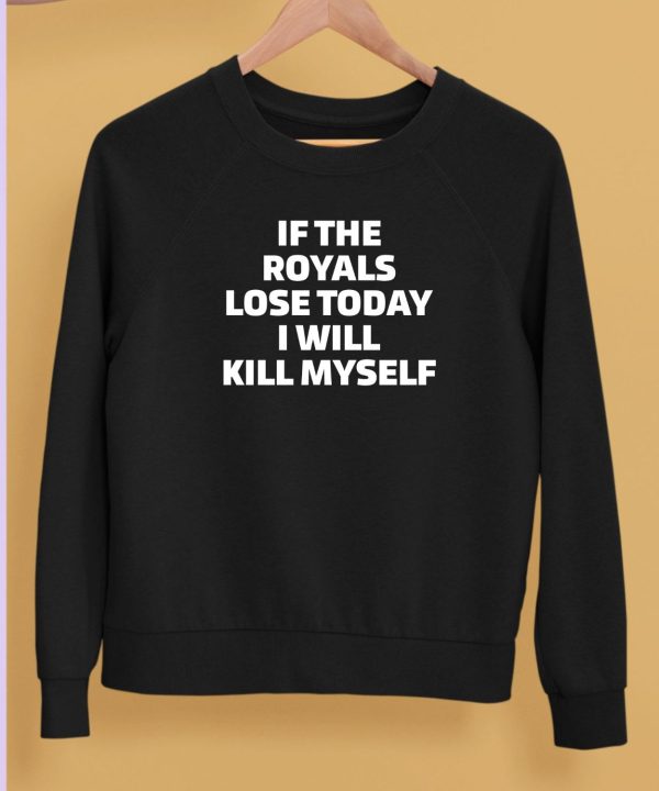 If The Royals Lose Today I Will Kill Myself Shirt5