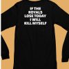 If The Royals Lose Today I Will Kill Myself Shirt6