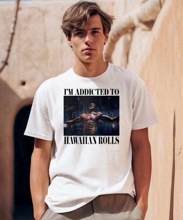 Im Addicted To Hawaiian Rolls Shirt0