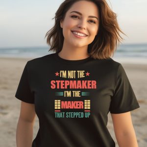 Im Not The Stepmaker Im The Maker That Stepped Up Shirt