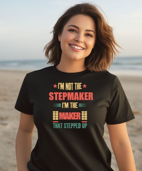 Im Not The Stepmaker Im The Maker That Stepped Up Shirt