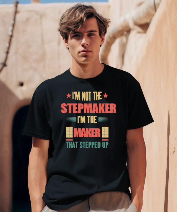 Im Not The Stepmaker Im The Maker That Stepped Up Shirt2