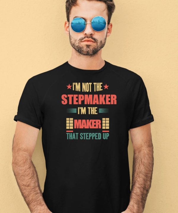 Im Not The Stepmaker Im The Maker That Stepped Up Shirt4