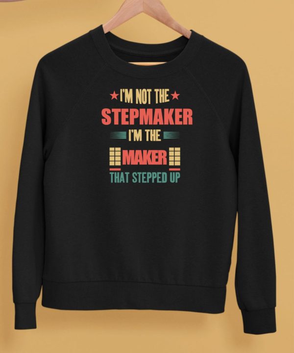 Im Not The Stepmaker Im The Maker That Stepped Up Shirt5