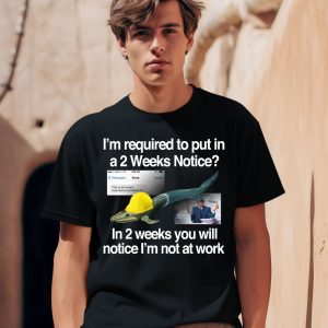 Im Required To Put In A 2 Weeks Notice In 2 Weeks You Will Notice Im Not At Work Shirt