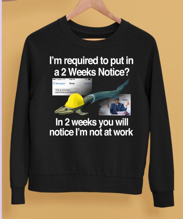 Im Required To Put In A 2 Weeks Notice In 2 Weeks You Will Notice Im Not At Work Shirt5