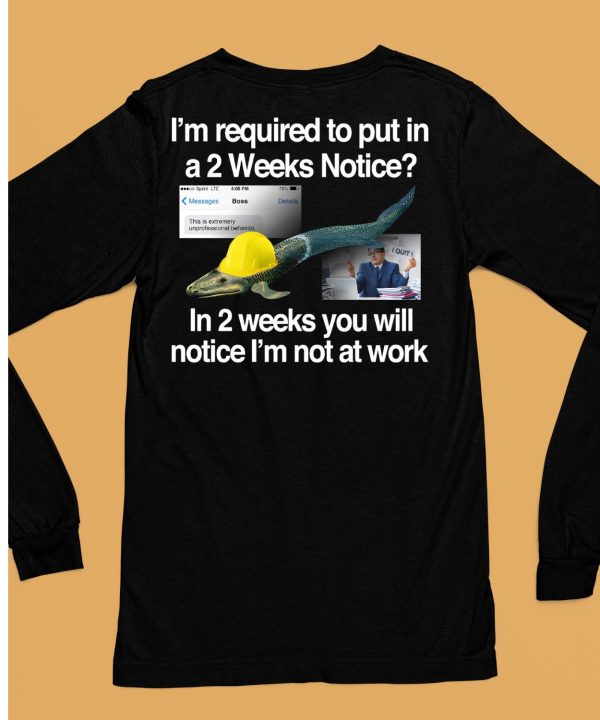 Im Required To Put In A 2 Weeks Notice In 2 Weeks You Will Notice Im Not At Work Shirt6