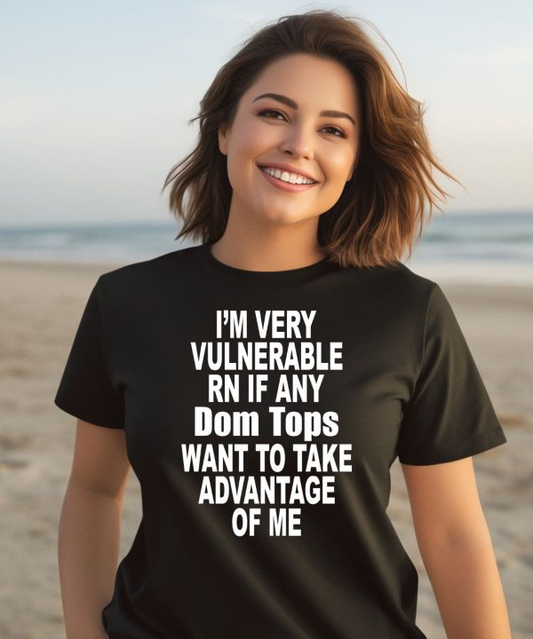 Im Very Vulnerable Rn If Any Dom Tops Want To Take Advantage Of Me Shirt