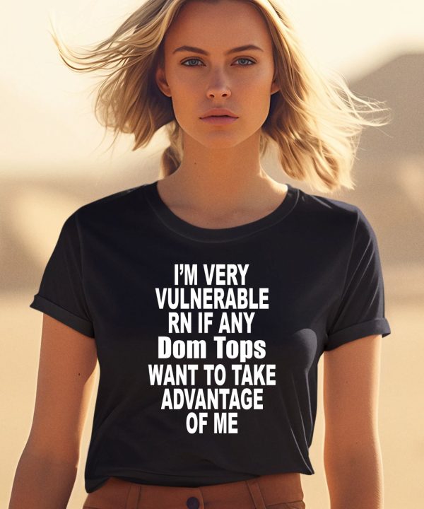 Im Very Vulnerable Rn If Any Dom Tops Want To Take Advantage Of Me Shirt0