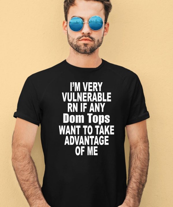 Im Very Vulnerable Rn If Any Dom Tops Want To Take Advantage Of Me Shirt4