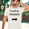 Im With The Ambassador Shirt5