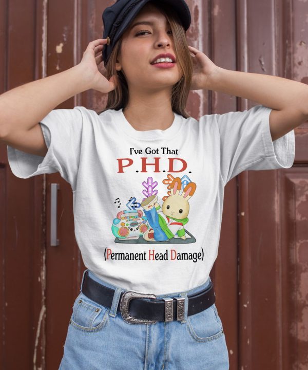 Ive Got That PHD Permanent Head Damage Shirt