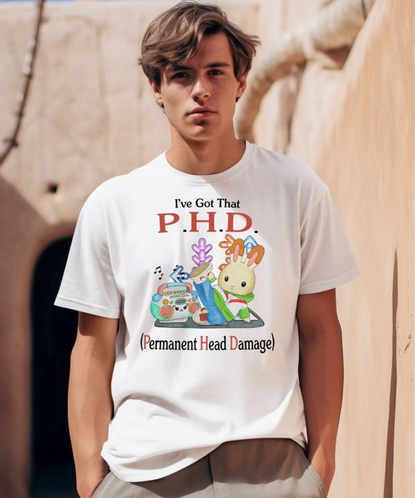 Ive Got That PHD Permanent Head Damage Shirt0