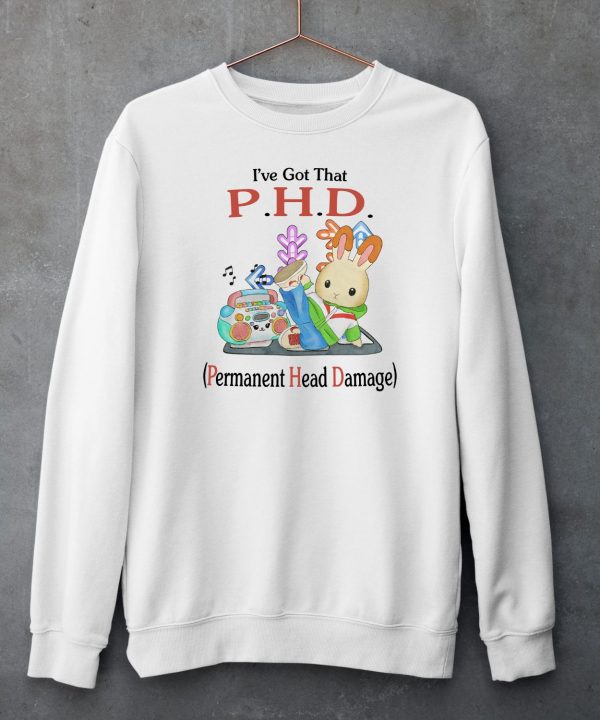 Ive Got That PHD Permanent Head Damage Shirt6