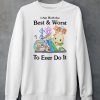 Jmcgg I Am Both The Best Worst To Ever Do It Shirt6