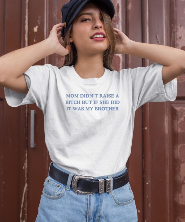 Mom Didnt Raise A Bitch But If She Did It Was My Brother Shirt1