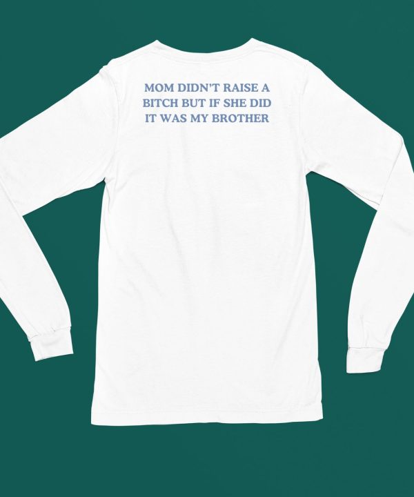 Mom Didnt Raise A Bitch But If She Did It Was My Brother Shirt4