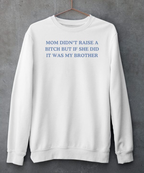 Mom Didnt Raise A Bitch But If She Did It Was My Brother Shirt6