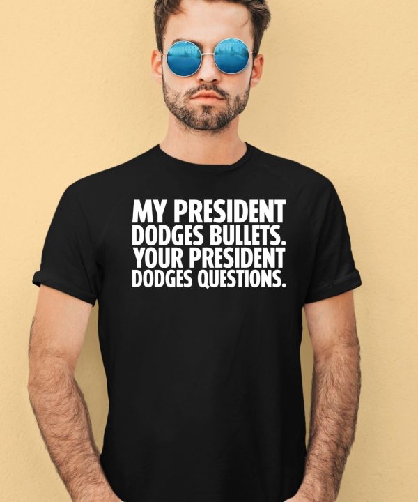 My President Dodges Bullets Your President Dodges Questions Shirt4